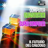 Ep #8 - Computer quantistici e supercomputer: il futuro del calcolo