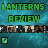 Trekcast 479: Lanterns Review! Plus, Star Trek News You Didn’t See Coming