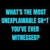 What's the most unexplainable sh*t you've ever witnessed?