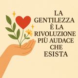 La gentilezza è la rivoluzione più audace che esista