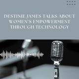 Destinie James Talks About Women’s Empowerment Through Technology