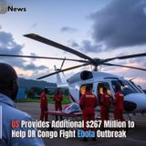 US Provides Additional $267 Million to Help DR Congo Fight Ebola Outbreak