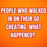 People Who Walked In On Their SO Cheating, What Happened? (r/AskReddit)