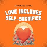 Love Includes Self-Sacrifice [Morning Devo]