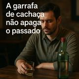  A garrafa de cachaça não apaga o passado.