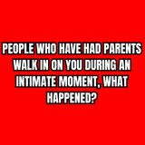 People Who Have Had Parents Walk In On You During An Intimate Moment, What Happened?