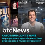 BTC News | Casos: Bud Light e Hurb! Lições importantes para o mundo corporativo