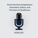 Karim Sarhane Emphasizes Innovation, Ethics, and Precision in Healthcare
