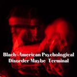 Black-American Psychological Disorder Maybe Terminal