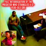 Full Police Interrogation of the Predator Who Strangled a 12-Year-Old