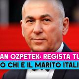 Il Regista Turco Ferzan Ozpetek: Ecco Chi È Il Marito Italiano!