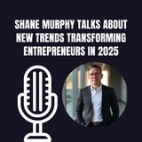 Shane Murphy Talks About New Trends Transforming Entrepreneurs In 2025
