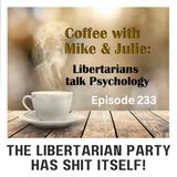 THE LIBERTARIAN PARTY HAS SHIT ITSELF! (ep 233)