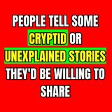 People Tell Some Cryptid Or Unexplained Stories They'd Be Willing To Share