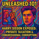 Unleashed 101 | Harry Sisson Exposed: Democrat Deception, Private Taxation & Congressional Corruption