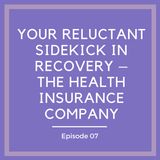 Your Reluctant Sidekick in Recovery – The Health Insurance Company [Episode 7]