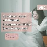 102: Da sola non riesci a cambiare il rapporto con il cibo (e non è colpa tua)
