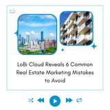 LoBi Cloud Reveals 6 Common Real Estate Marketing Mistakes To Avoid