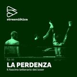 Ep. 10 - Il fascino letterario del loser
