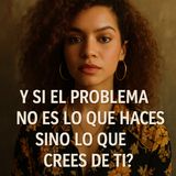 ¿Y si el problema no es lo que haces… sino lo que crees de ti? 