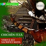 Chichén Itzá: Verità sui sacrifici Maya