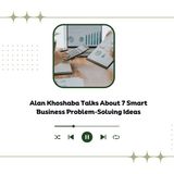 Alan Khoshaba Talks About 7 Smart Business Problem-Solving Ideas