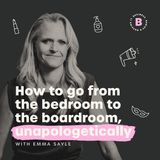 How to go from the bedroom to the boardroom, unapologetically - with Emma Sayle
