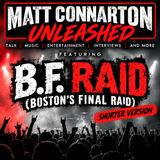 B.F. Raid (Boston's Final Raid) shorter version | Matt Connarton Unleashed