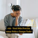 #16 - Você Não Precisa estar Feliz o Tempo Todo!