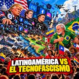 Latinoamérica Vs el Tecnofascismo