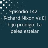 Episodio 142 - Richard Nixon Vs El Hijo Prodigo: La pelea estelar