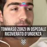 Tommaso Zorzi In Ospedale: Ricoverato D’Urgenza! 