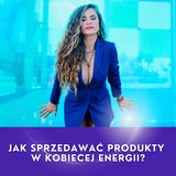 JAK SPRZEDAWAĆ PRODUKTY W KOBIECEJ ENERGII?