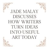 Jade Malay Discusses How Writers Turn Ideas Into Useful Art Today