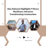 Alaa Daloussi Highlights 9 Heavy Machinery Advances Transforming Construction