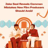 Jake Seal Reveals Common Mistakes New Film Producers Should Avoid