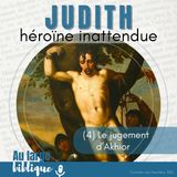 #344 Judith, héroïne inattendue (4) Le jugement d'Akhior 5,1-6,21