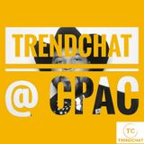 Ep. 7 TrendChat at CPAC Part 3