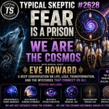 🔥🌌FEAR IS A PRISON • WE ARE THE COSMOS - Eve Howard -Typical Skeptic Podcast #2628 🌌🔥
