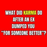 What Did KARMA Do After An EX DUMPED You “For SOMEONE BETTER”?
