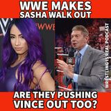 WWE Makes Sasha Walk Out. Are They Pushing Vince Out Too? (ep.705)