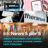 BTC News 5 por 5 - Ambev crescendo, Itaú compra Avenue, Klarna e Kavak caindo, Caso Theranos
