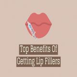 Top Benefits Of Getting Lip Fillers