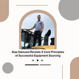 Alaa Daloussi Reveals 5 Core Principles of Successful Equipment Sourcing