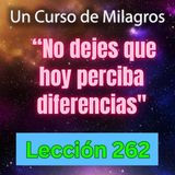 LECCIÓN 262 - "No dejes que hoy perciba diferencias" Un Curso de Milagros (con fondo musical)