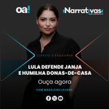 Lula defende Janja e humilha donas-de-casa | Narrativas #367 com Madeleine Lacsko
