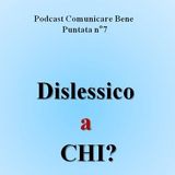 Dislessico a chi? - Podcast Comunicare Bene - Puntata n°7