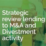 Strategic review lending to M&A and Divestment activity