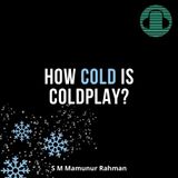 How Cold is Coldplay (S M Mamunur Rahman)