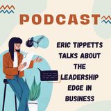 Eric Tippetts Talks About The Leadership Edge In Business